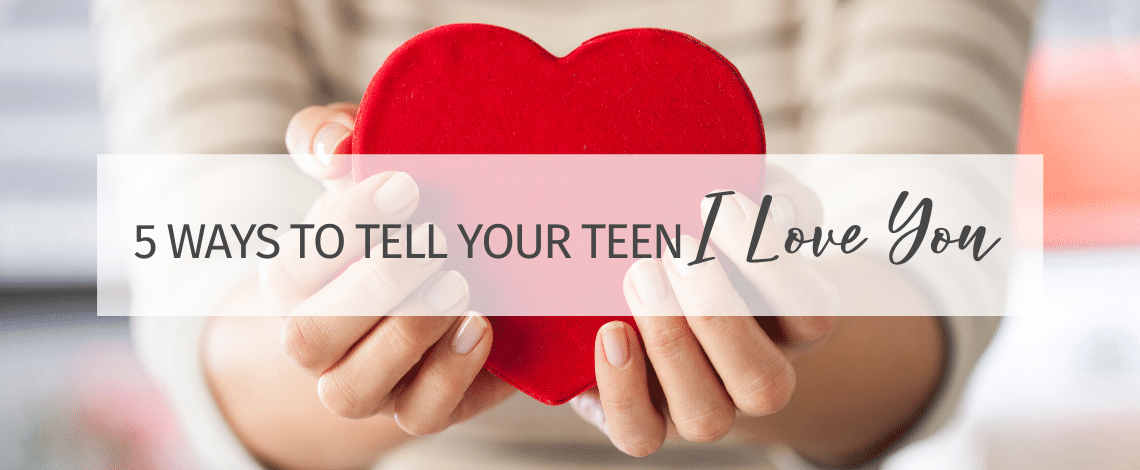 5 Practical Ways to Tell Your Teen "I love you!"