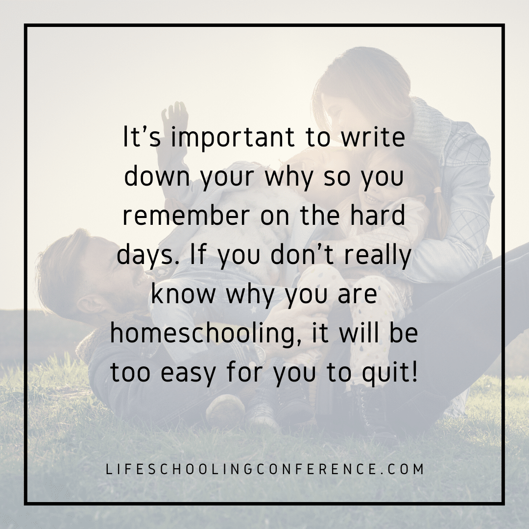 It's important to write down your why so you remember on the hard days. If you don't really know why you are homeschooling, it will be too easy for you to quit!